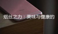 煙絲之力：美味與健康的完美結合