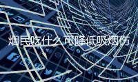 煙民吃什么可降低吸煙傷害？長期抽煙的人吃什么好？