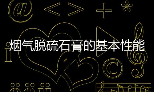煙氣脫硫石膏的基本性能分析及應(yīng)用發(fā)展