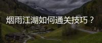 煙雨江湖如何通關(guān)技巧？