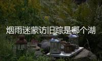 煙雨迷蒙訪舊蹤是哪個湖 煙雨迷蒙訪舊蹤是指的是哪里