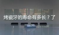 烤瓷牙的壽命有多長？了解一下維護技巧和注意事項