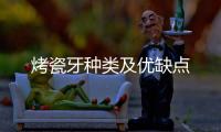 烤瓷牙種類及優(yōu)缺點