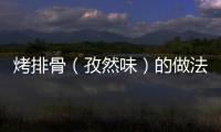 烤排骨（孜然味）的做法和食材用料及健康功效