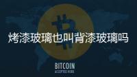烤漆玻璃也叫背漆玻璃嗎  烤漆玻璃環(huán)保嗎,行業(yè)資訊