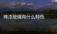 烤漆玻璃有什么特色  烤漆玻璃做魚缸裝飾邊的黏貼方法,行業資訊