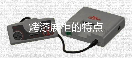 烤漆展柜的特點(diǎn)