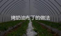 烤奶油布丁的做法