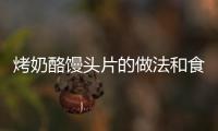 烤奶酪饅頭片的做法和食材用料及健康功效