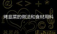 烤韭菜的做法和食材用料及健康功效