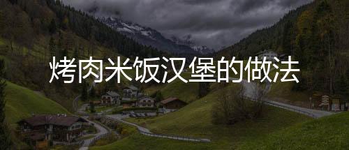 烤肉米飯漢堡的做法