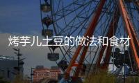 烤芋兒土豆的做法和食材用料及健康功效