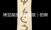 烤豆腐皮（烤箱版）的做法和食材用料及健康功效