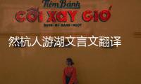 然杭人游湖文言文翻譯 然杭人游湖的意思