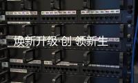 煥新升級(jí)·創(chuàng) 領(lǐng)新生