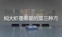 燜大蝦是哪里的菜三種方法可作出美味大蝦