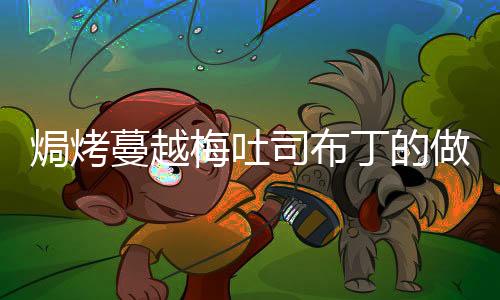 焗烤蔓越梅吐司布丁的做法