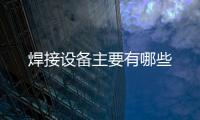 焊接設備主要有哪些