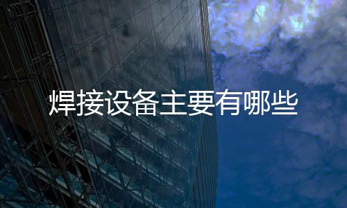 焊接設備主要有哪些