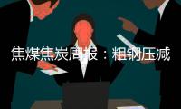 焦煤焦炭周報：粗鋼壓減擾動再現，煤焦期價承壓回調