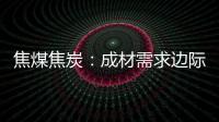 焦煤焦炭：成材需求邊際回暖，寬幅震蕩