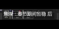 焦煤：春節期間暫穩 后期壓力漸增