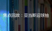 焦點(diǎn)回放：亞當(dāng)斯迎球抽射打高 英格蘭暫0