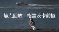 焦點回放：格雷茨卡前插被賴斯放倒 英格蘭暫0