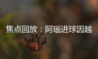 焦點回放：阿瑙進球因越位被吹 意大利暫0