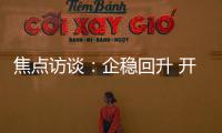 焦點訪談：企穩(wěn)回升 開局良好