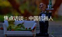 焦點(diǎn)訪(fǎng)談：中國(guó)機(jī)器人 跑出加速度