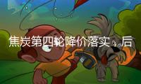 焦炭第四輪降價落實，后市續降風險減弱