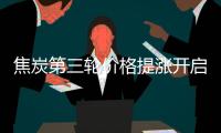 焦炭第三輪價格提漲開啟，焦煤穩(wěn)中有漲