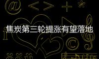 焦炭第三輪提漲有望落地!煉焦煤穩中探漲!