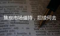 焦炭市場僵持，后續何去何從?