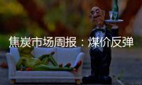 焦炭市場周報：煤價反彈成本上行，焦企或有待漲心態(tài)