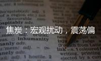 焦炭：宏觀擾動，震蕩偏強；焦煤