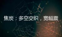 焦炭：多空交織，寬幅震蕩；焦煤