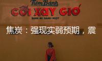 焦炭：強現(xiàn)實弱預期，震蕩偏弱；焦煤