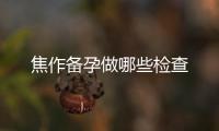 焦作備孕做哪些檢查