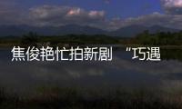 焦俊艷忙拍新劇 “巧遇”陳銘章導(dǎo)演探班