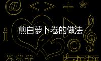 煎白蘿卜卷的做法