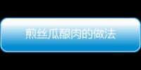 煎絲瓜釀肉的做法