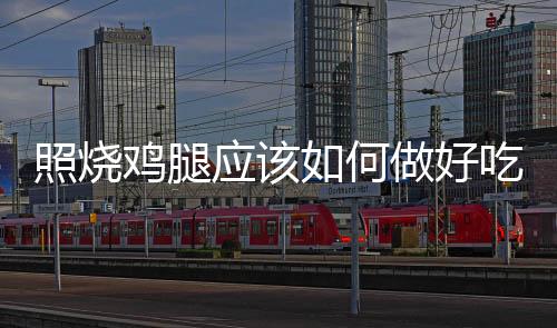 照燒雞腿應(yīng)該如何做好吃