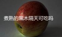 煮熟的黑木隔天可吃嗎 放置最好不要超過(guò)八小時(shí)