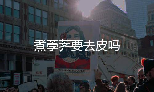 煮荸薺要去皮嗎