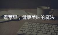 煮蘋果，健康美味的魔法之道