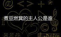 煮豆燃萁的主人公是誰 煮豆燃萁里面的主角是誰