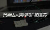 煲湯達人揭秘雞爪的營養奇跡！
