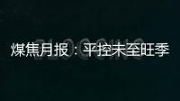 煤焦月報：平控未至旺季已來，煤焦回歸供需主線